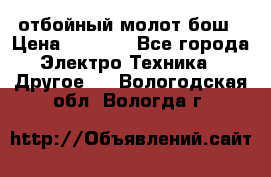 отбойный молот бош › Цена ­ 8 000 - Все города Электро-Техника » Другое   . Вологодская обл.,Вологда г.